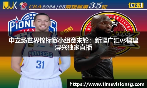 中立场世界锦标赛小组赛末轮：新疆广汇vs福建浔兴独家直播