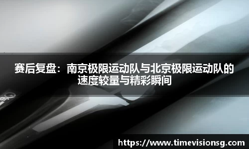 赛后复盘：南京极限运动队与北京极限运动队的速度较量与精彩瞬间