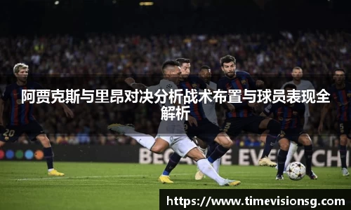 阿贾克斯与里昂对决分析战术布置与球员表现全解析