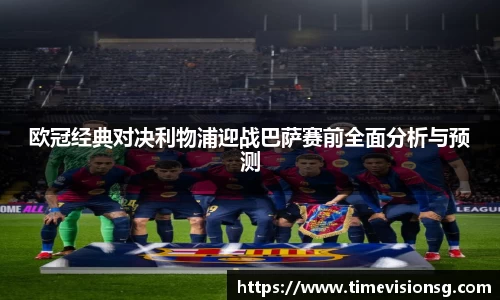 欧冠经典对决利物浦迎战巴萨赛前全面分析与预测